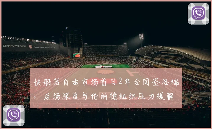 快船若自由市场首日2年合同签洛瑞,后场深度与伦纳德组织压力缓解评估