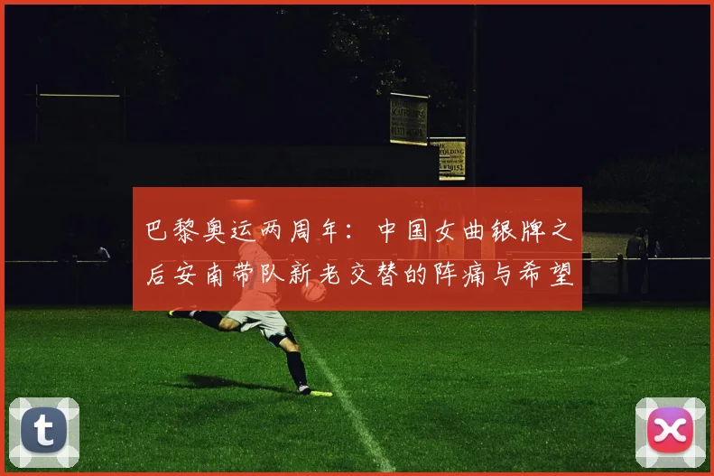 巴黎奥运两周年:中国女曲银牌之后安南带队新老交替的阵痛与希望