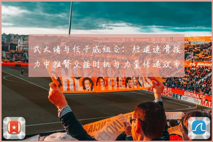 武大靖与任子威组合:短道速滑接力中推臀交接时机与力量传递效率分析