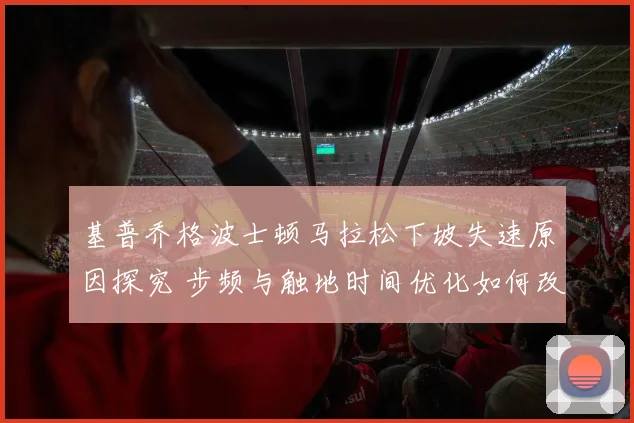 基普乔格波士顿马拉松下坡失速原因探究 步频与触地时间优化如何改变战局