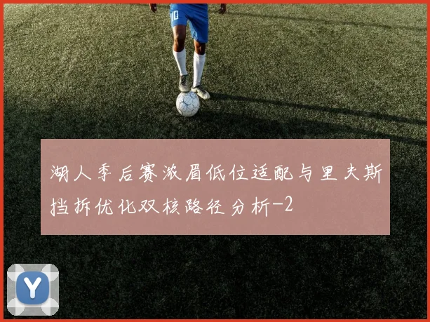 湖人季后赛浓眉低位适配与里夫斯挡拆优化双核路径分析