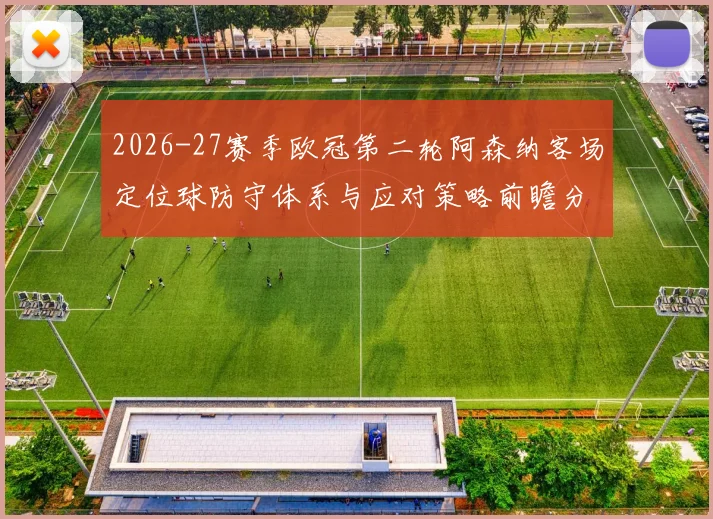 2026-27赛季欧冠第二轮阿森纳客场定位球防守体系与应对策略前瞻分析