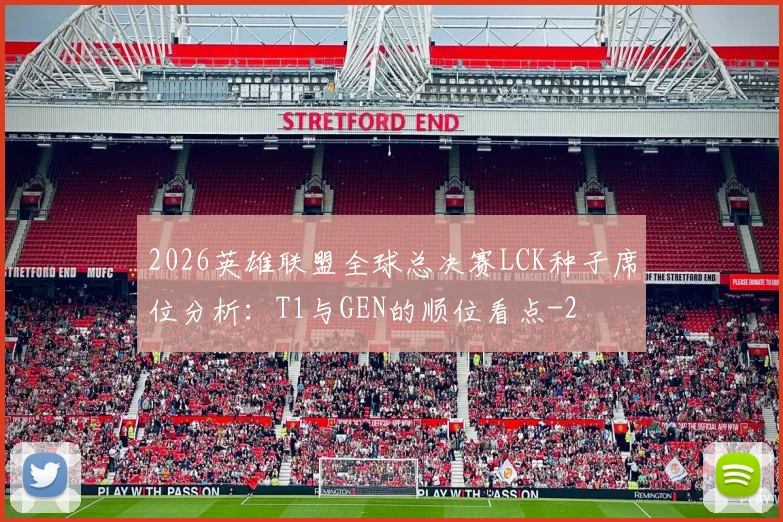 2026英雄联盟全球总决赛LCK种子席位分析:T1与GEN的顺位看点