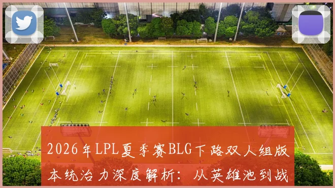 2026年LPL夏季赛BLG下路双人组版本统治力深度解析：从英雄池到战术执行