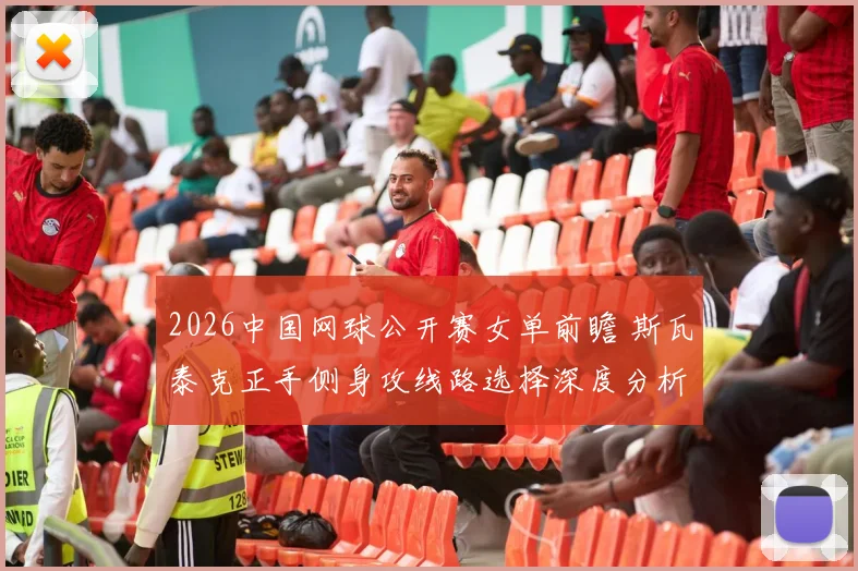 2026中国网球公开赛女单前瞻 斯瓦泰克正手侧身攻线路选择深度分析