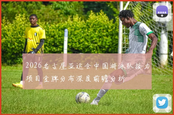 2026名古屋亚运会中国游泳队接力项目金牌分布深度前瞻分析