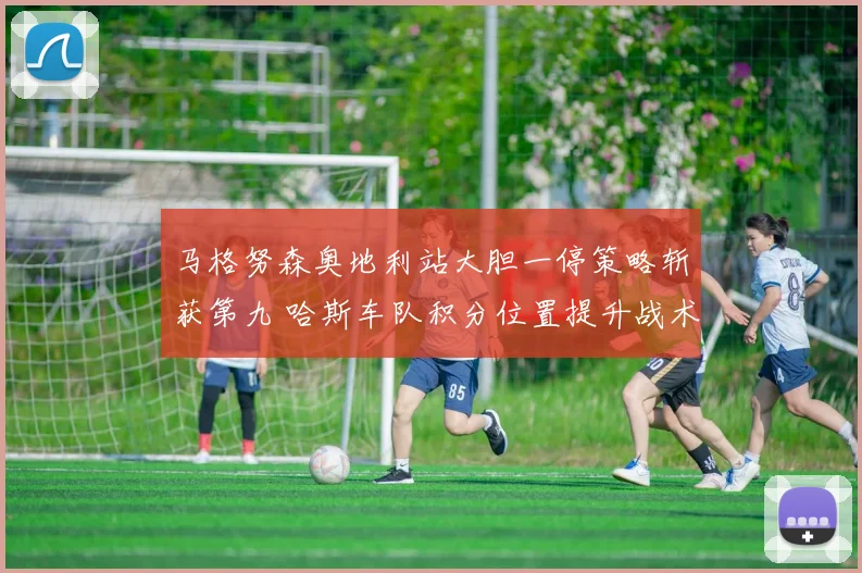 马格努森奥地利站大胆一停策略斩获第九 哈斯车队积分位置提升战术解读
