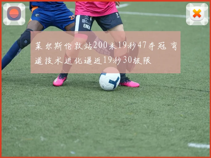 莱尔斯伦敦站200米19秒47夺冠 弯道技术进化逼近19秒30极限