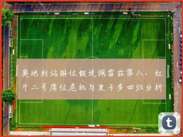奥地利站排位假设佩雷兹第八,红牛二号席位危机与里卡多回归分析