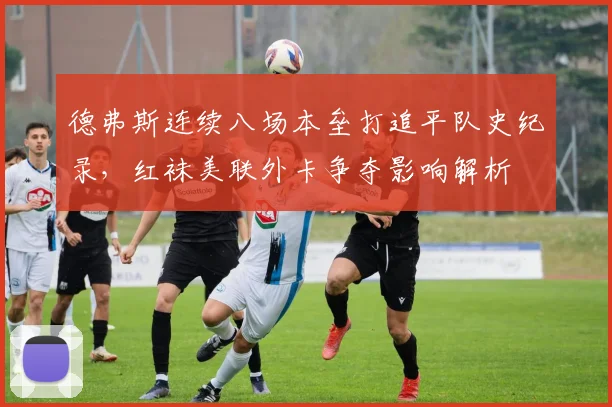 德弗斯连续八场本垒打追平队史纪录，红袜美联外卡争夺影响解析