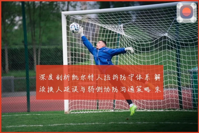 深度剖析凯尔特人挡拆防守体系 解读换人延误与弱侧协防沟通策略 朱-霍勒迪成为防守指挥官的核心密码