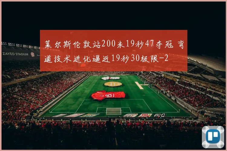 莱尔斯伦敦站200米19秒47夺冠 弯道技术进化逼近19秒30极限