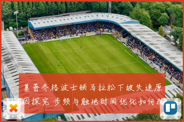 基普乔格波士顿马拉松下坡失速原因探究 步频与触地时间优化如何改变战局