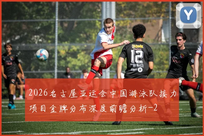 2026名古屋亚运会中国游泳队接力项目金牌分布深度前瞻分析